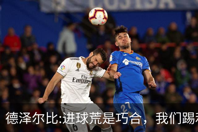 德泽尔比:进球荒是巧合，我们踢利物浦能进4、5个，创造了9次机会